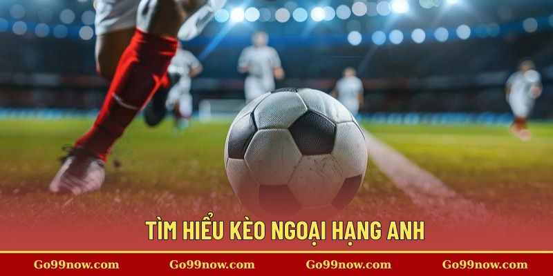 Vài nét sơ lược về kèo cược Ngoại Hạng Anh